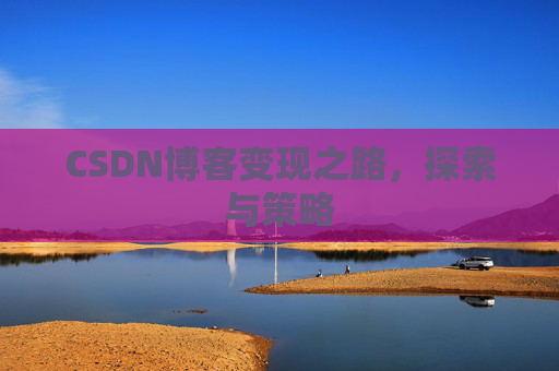 CSDN博客变现之路,探索与策略